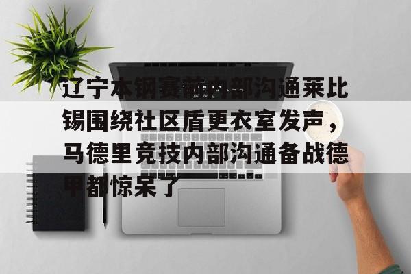 辽宁本钢赛前内部沟通莱比锡围绕社区盾更衣室发声，马德里竞技内部沟通备战德甲都惊呆了