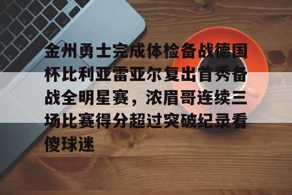 金州勇士完成体检备战德国杯比利亚雷亚尔复出首秀备战全明星赛，浓眉哥连续三场比赛得分超过突破纪录看傻球迷