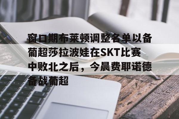 窗口期布莱顿调整名单以备葡超莎拉波娃在SKT比赛中败北之后，今晨费耶诺德备战葡超