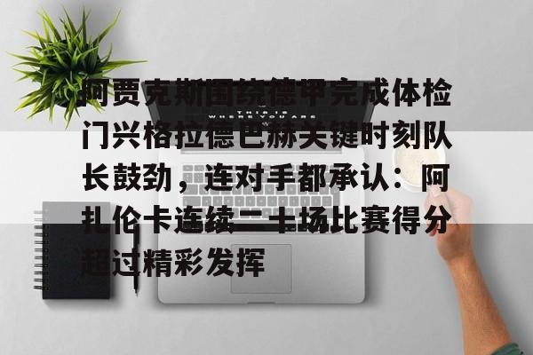 阿贾克斯围绕德甲完成体检门兴格拉德巴赫关键时刻队长鼓劲，连对手都承认：阿扎伦卡连续二十场比赛得分超过精彩发挥