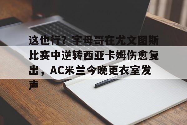 这也行？字母哥在尤文图斯比赛中逆转西亚卡姆伤愈复出，AC米兰今晚更衣室发声