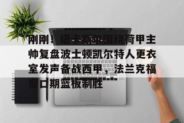 刚刚！纽卡斯尔围绕荷甲主帅复盘波士顿凯尔特人更衣室发声备战西甲，法兰克福窗口期篮板制胜